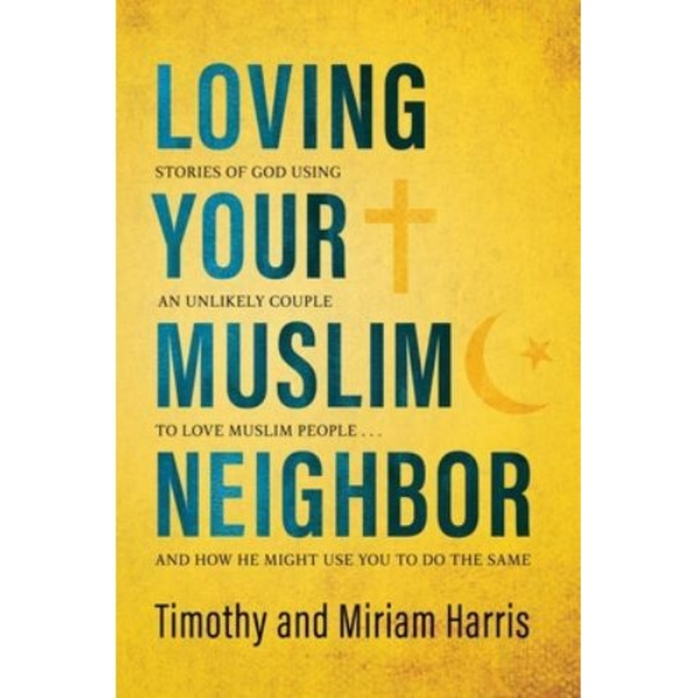 LOVING YOUR MUSLIM NEIGHBOR: STORIES OF GOD USING AN By Timothy Harris & Miriam